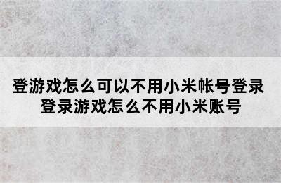 登游戏怎么可以不用小米帐号登录 登录游戏怎么不用小米账号